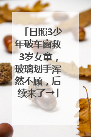 日照3少年破车窗救3岁女童，玻璃划手浑然不顾，后续来了→